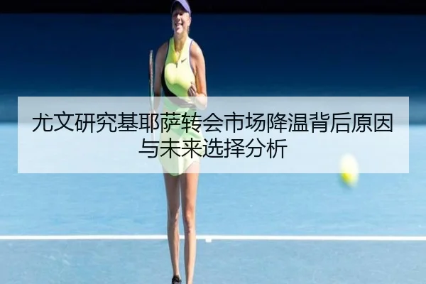尤文研究基耶萨转会市场降温背后原因与未来选择分析