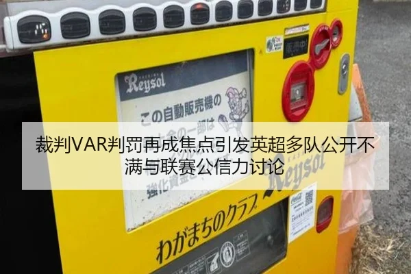 裁判VAR判罚再成焦点引发英超多队公开不满与联赛公信力讨论